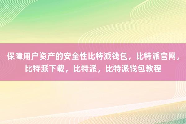 保障用户资产的安全性比特派钱包，比特派官网，比特派下载，比特派，比特派钱包教程