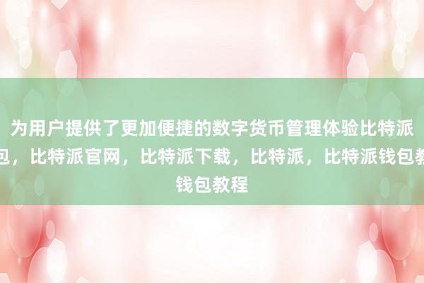 为用户提供了更加便捷的数字货币管理体验比特派钱包，比特派官网，比特派下载，比特派，比特派钱包教程