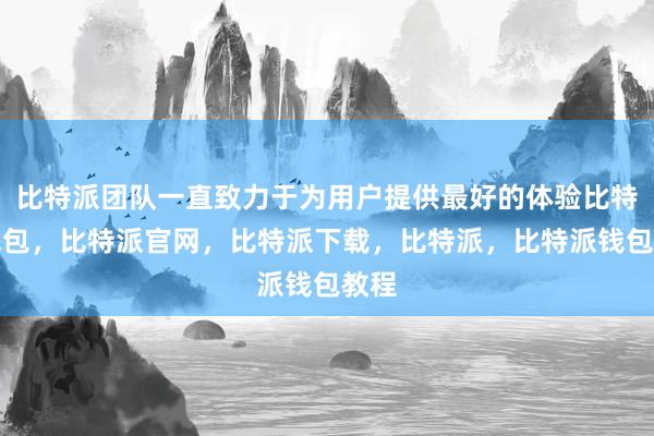 比特派团队一直致力于为用户提供最好的体验比特派钱包，比特派官网，比特派下载，比特派，比特派钱包教程