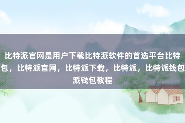 比特派官网是用户下载比特派软件的首选平台比特派钱包，比特派官网，比特派下载，比特派，比特派钱包教程