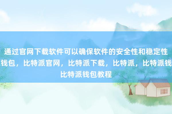 通过官网下载软件可以确保软件的安全性和稳定性比特派钱包，比特派官网，比特派下载，比特派，比特派钱包教程