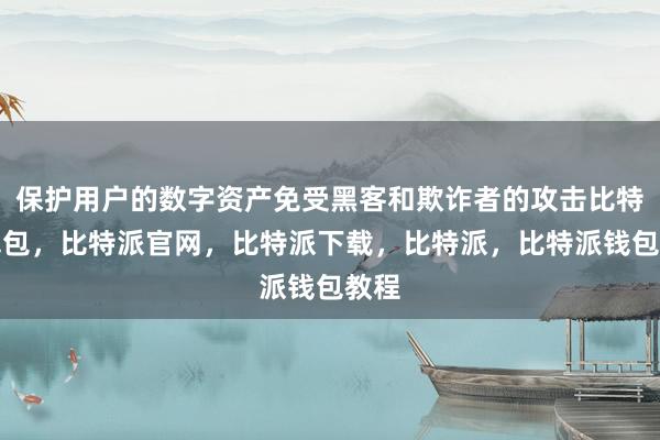 保护用户的数字资产免受黑客和欺诈者的攻击比特派钱包，比特派官网，比特派下载，比特派，比特派钱包教程