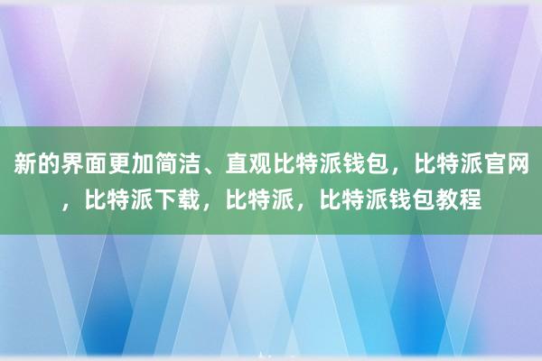 新的界面更加简洁、直观比特派钱包，比特派官网，比特派下载，比特派，比特派钱包教程