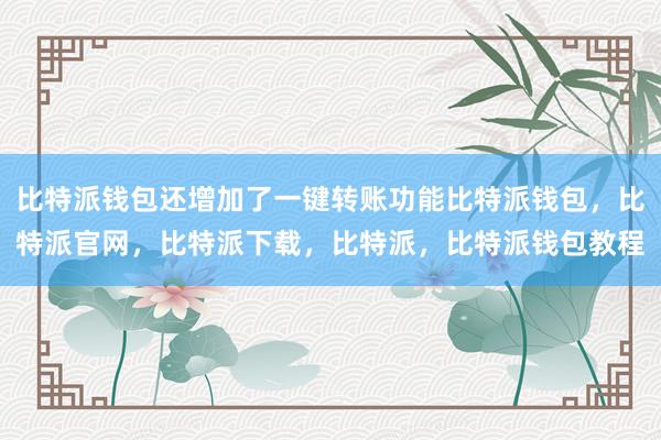 比特派钱包还增加了一键转账功能比特派钱包，比特派官网，比特派下载，比特派，比特派钱包教程