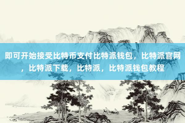 即可开始接受比特币支付比特派钱包，比特派官网，比特派下载，比特派，比特派钱包教程