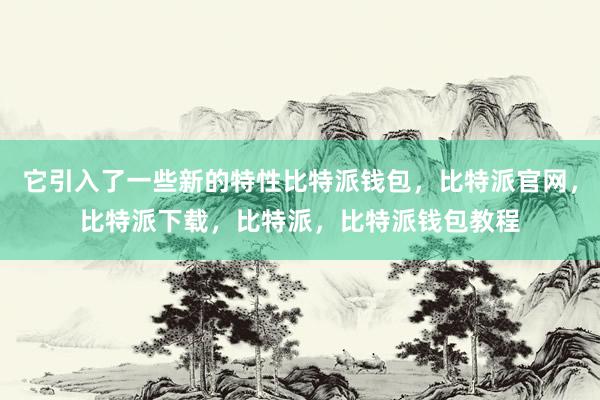 它引入了一些新的特性比特派钱包，比特派官网，比特派下载，比特派，比特派钱包教程