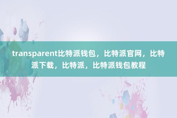 transparent比特派钱包，比特派官网，比特派下载，比特派，比特派钱包教程