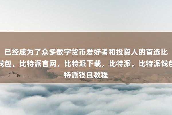 已经成为了众多数字货币爱好者和投资人的首选比特派钱包，比特派官网，比特派下载，比特派，比特派钱包教程