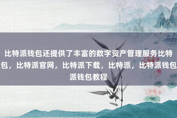 比特派钱包还提供了丰富的数字资产管理服务比特派钱包，比特派官网，比特派下载，比特派，比特派钱包教程