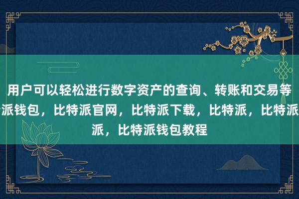 用户可以轻松进行数字资产的查询、转账和交易等操作比特派钱包，比特派官网，比特派下载，比特派，比特派钱包教程