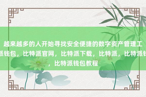 越来越多的人开始寻找安全便捷的数字资产管理工具比特派钱包，比特派官网，比特派下载，比特派，比特派钱包教程