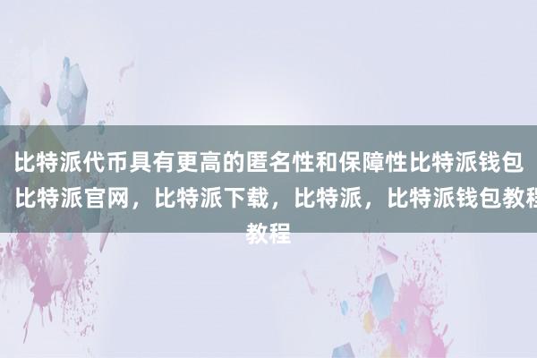 比特派代币具有更高的匿名性和保障性比特派钱包，比特派官网，比特派下载，比特派，比特派钱包教程