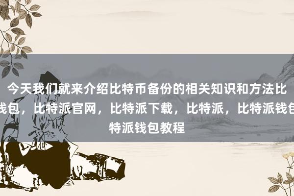 今天我们就来介绍比特币备份的相关知识和方法比特派钱包，比特派官网，比特派下载，比特派，比特派钱包教程