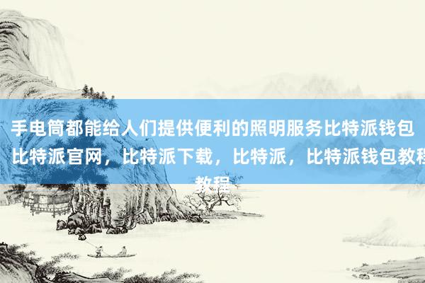 手电筒都能给人们提供便利的照明服务比特派钱包，比特派官网，比特派下载，比特派，比特派钱包教程