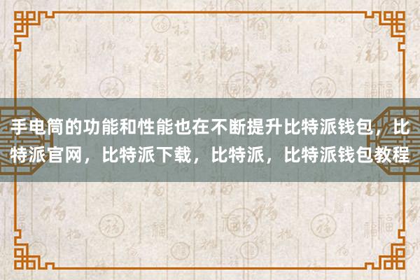 手电筒的功能和性能也在不断提升比特派钱包，比特派官网，比特派下载，比特派，比特派钱包教程