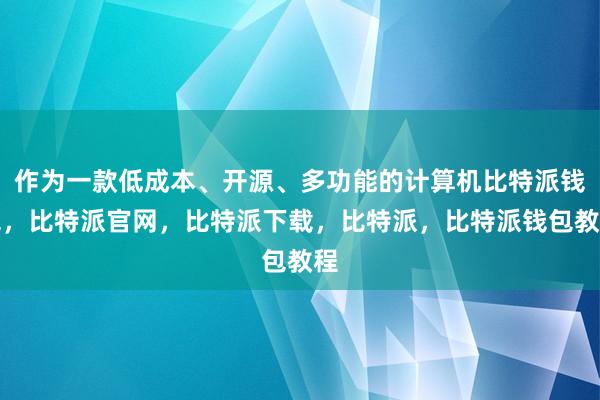 作为一款低成本、开源、多功能的计算机比特派钱包，比特派官网，比特派下载，比特派，比特派钱包教程