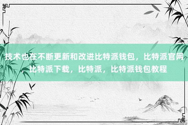 技术也在不断更新和改进比特派钱包，比特派官网，比特派下载，比特派，比特派钱包教程