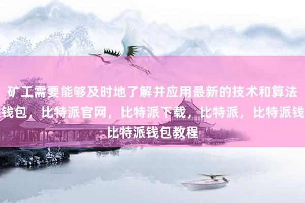 矿工需要能够及时地了解并应用最新的技术和算法比特派钱包，比特派官网，比特派下载，比特派，比特派钱包教程