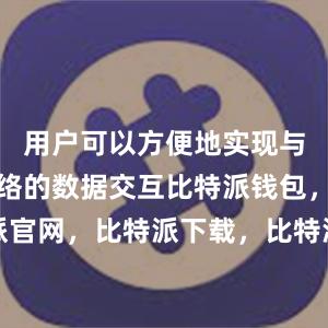 用户可以方便地实现与比特币网络的数据交互比特派钱包，比特派官网，比特派下载，比特派，比特派钱包教程