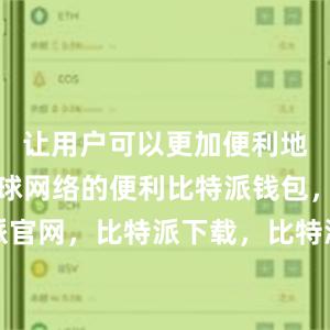 让用户可以更加便利地享受到全球网络的便利比特派钱包，比特派官网，比特派下载，比特派，比特派钱包教程