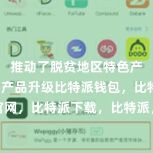 推动了脱贫地区特色产业发展和产品升级比特派钱包，比特派官网，比特派下载，比特派，比特派钱包教程