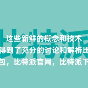 这些新鲜的概念和技术都在这里得到了充分的讨论和解析比特派钱包，比特派官网，比特派下载，比特派，比特派钱包教程