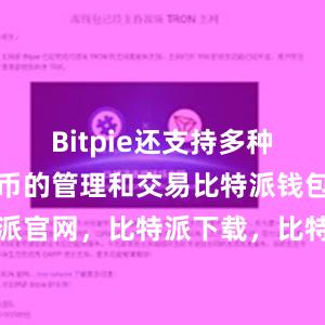 Bitpie还支持多种主流数字货币的管理和交易比特派钱包，比特派官网，比特派下载，比特派，比特派钱包教程