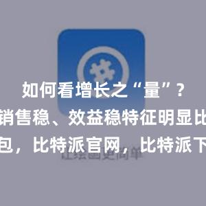 如何看增长之“量”？投资稳、销售稳、效益稳特征明显比特派钱包，比特派官网，比特派下载，比特派，比特派钱包教程