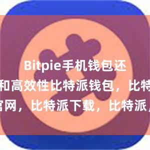 Bitpie手机钱包还具备便捷性和高效性比特派钱包，比特派官网，比特派下载，比特派，比特派钱包教程