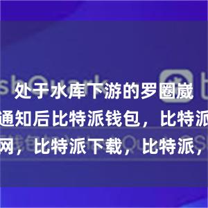 处于水库下游的罗圈崴子屯接到通知后比特派钱包，比特派官网，比特派下载，比特派，比特派钱包教程