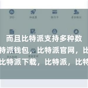 而且比特派支持多种数字货币比特派钱包，比特派官网，比特派下载，比特派，比特派钱包教程