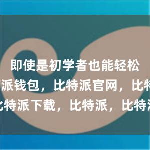 即使是初学者也能轻松上手比特派钱包，比特派官网，比特派下载，比特派，比特派钱包教程