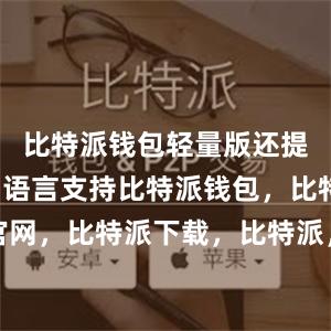 比特派钱包轻量版还提供了多种语言支持比特派钱包，比特派官网，比特派下载，比特派，比特派钱包教程