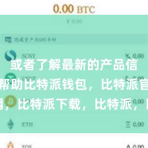 或者了解最新的产品信息和使用帮助比特派钱包，比特派官网，比特派下载，比特派，比特派钱包教程