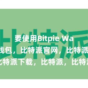 要使用Bitpie Wallet比特派钱包，比特派官网，比特派下载，比特派，比特派钱包教程