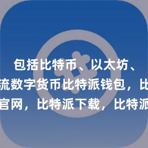 包括比特币、以太坊、瑞波等主流数字货币比特派钱包，比特派官网，比特派下载，比特派，比特派钱包教程