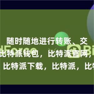 随时随地进行转账、交易等操作比特派钱包，比特派官网，比特派下载，比特派，比特派钱包教程