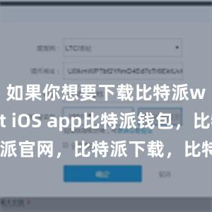 如果你想要下载比特派wallet iOS app比特派钱包，比特派官网，比特派下载，比特派，比特派钱包教程