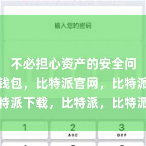 不必担心资产的安全问题比特派钱包，比特派官网，比特派下载，比特派，比特派钱包教程