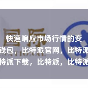 快速响应市场行情的变化比特派钱包，比特派官网，比特派下载，比特派，比特派钱包教程