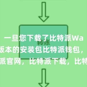 一旦您下载了比特派Wallet最新版本的安装包比特派钱包，比特派官网，比特派下载，比特派，比特派钱包教程