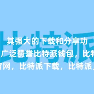 其强大的下载和分享功能受到了广泛赞誉比特派钱包，比特派官网，比特派下载，比特派，比特派钱包教程