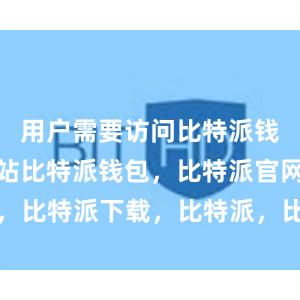 用户需要访问比特派钱包官方网站比特派钱包，比特派官网，比特派下载，比特派，比特派钱包教程