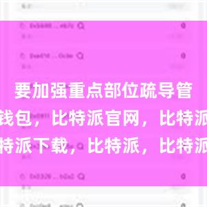 要加强重点部位疏导管控比特派钱包，比特派官网，比特派下载，比特派，比特派钱包教程